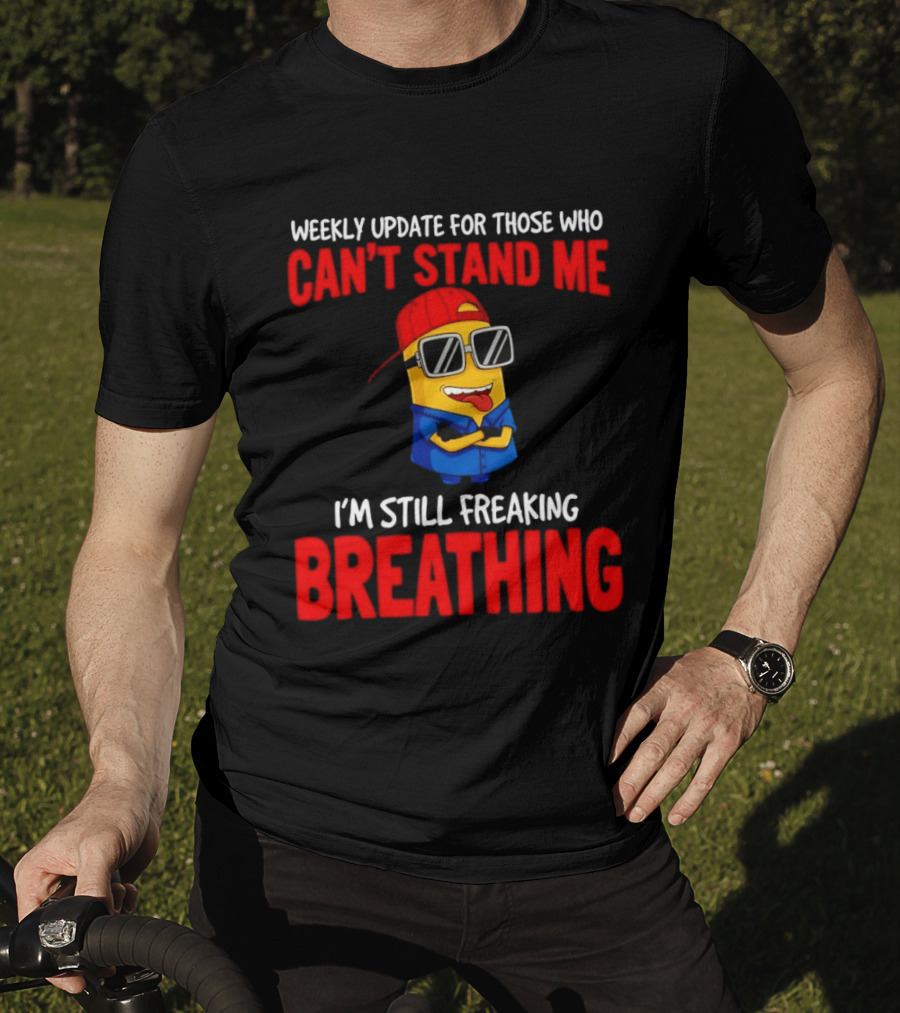 Weekly Update Can't Stand Me Still Freaking Breathing Minion Comedy T-Shirt