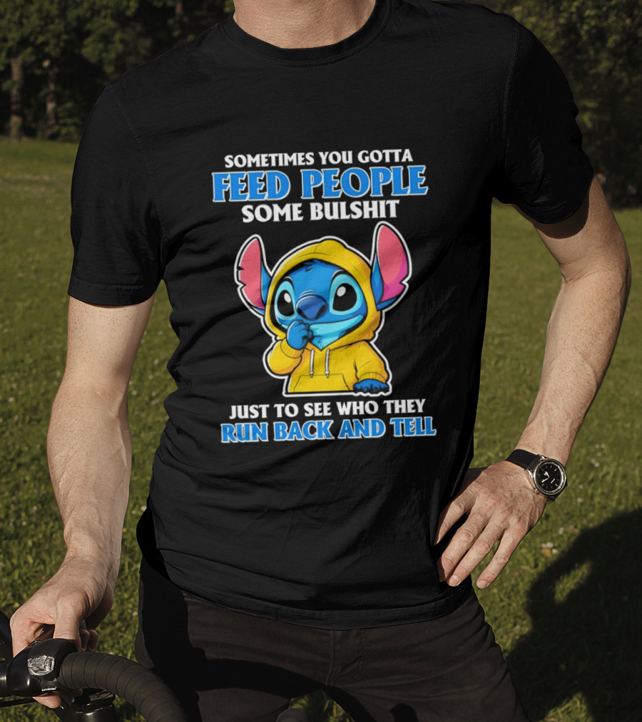 Sometimes You Gotta Feed People Some Bullshit Just To See Who They Run Back And Tell Stitch T-Shirt
