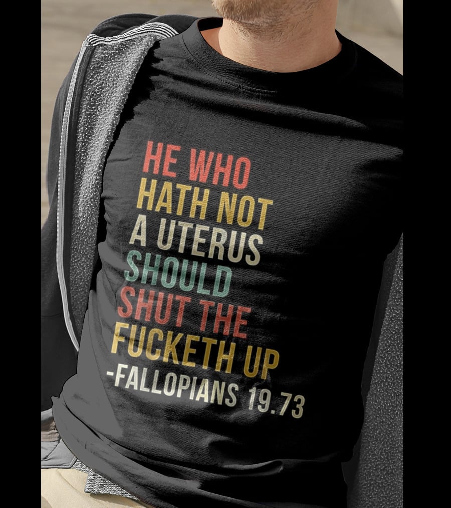 He Who Hath Not A Uterus Should Shut The Fucketh Up Fallopians 19:73 T-Shirt