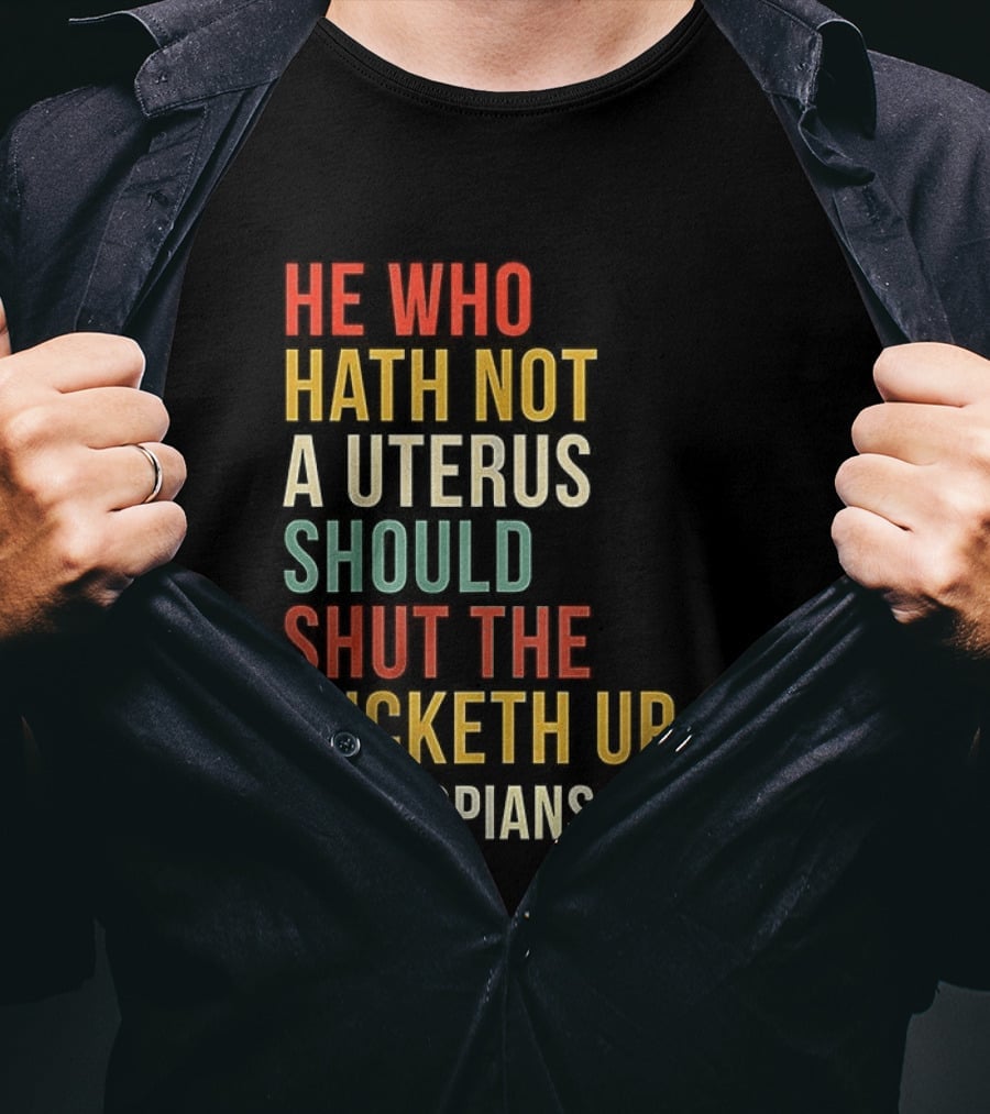 He Who Hath Not A Uterus Should Shut The Fucketh Up Fallopians 19:73 T-Shirt