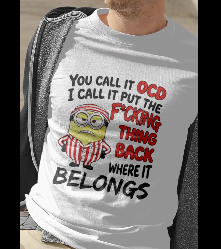 You Call It OCD I Call It Put The F*cking Thing Back Where It Belongs Minion T-Shirt