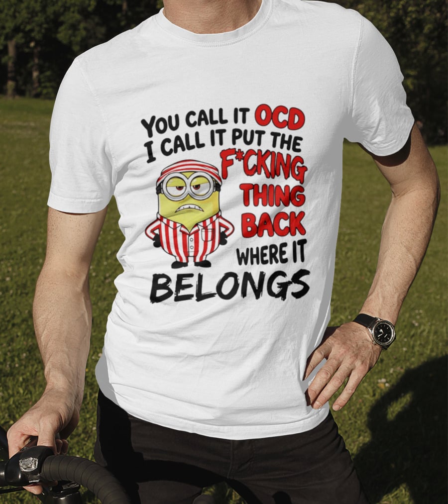 You Call It OCD I Call It Put The F*cking Thing Back Where It Belongs Minion T-Shirt