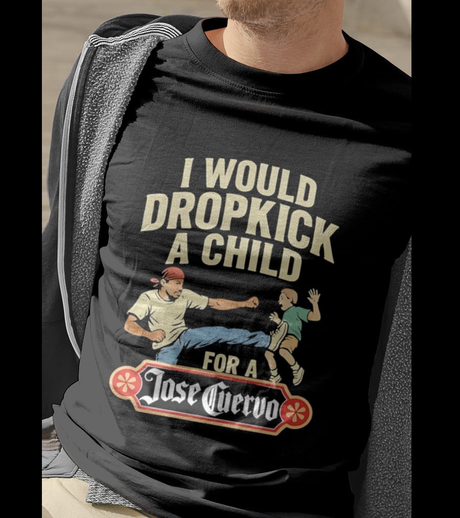 I Would Dropkick A Child For A Jose Cuervo Humorous Kick T-Shirt