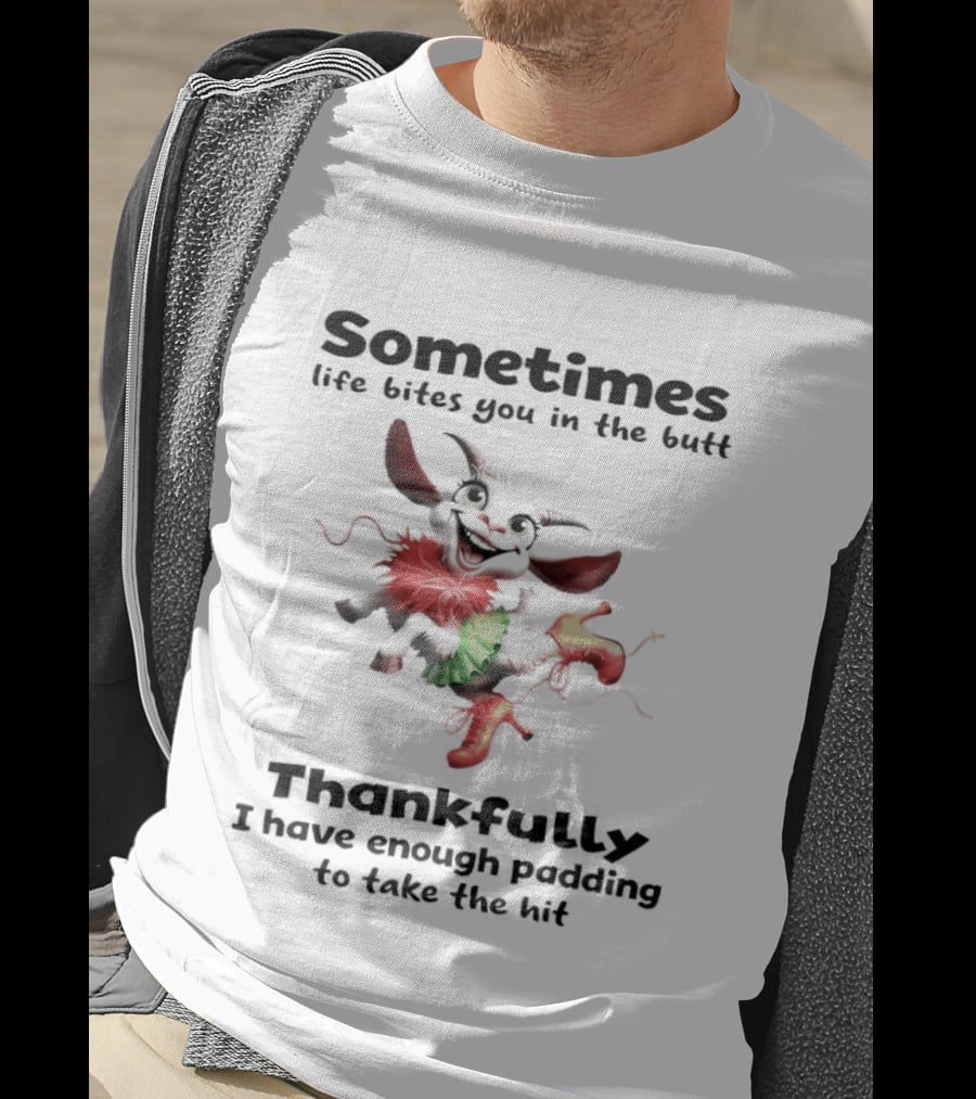 Sometimes Life Bites You In The Butt Thankfully I Have Enough Padding To Take The Hit T-Shirt