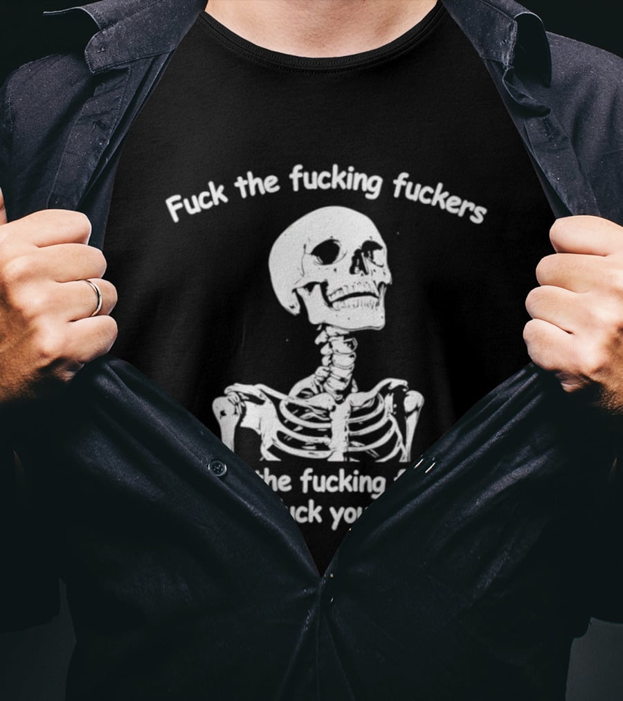 Fuck The Fucking Fuckers Before The Fucking Fuckers Fuck You Skeleton T-Shirt