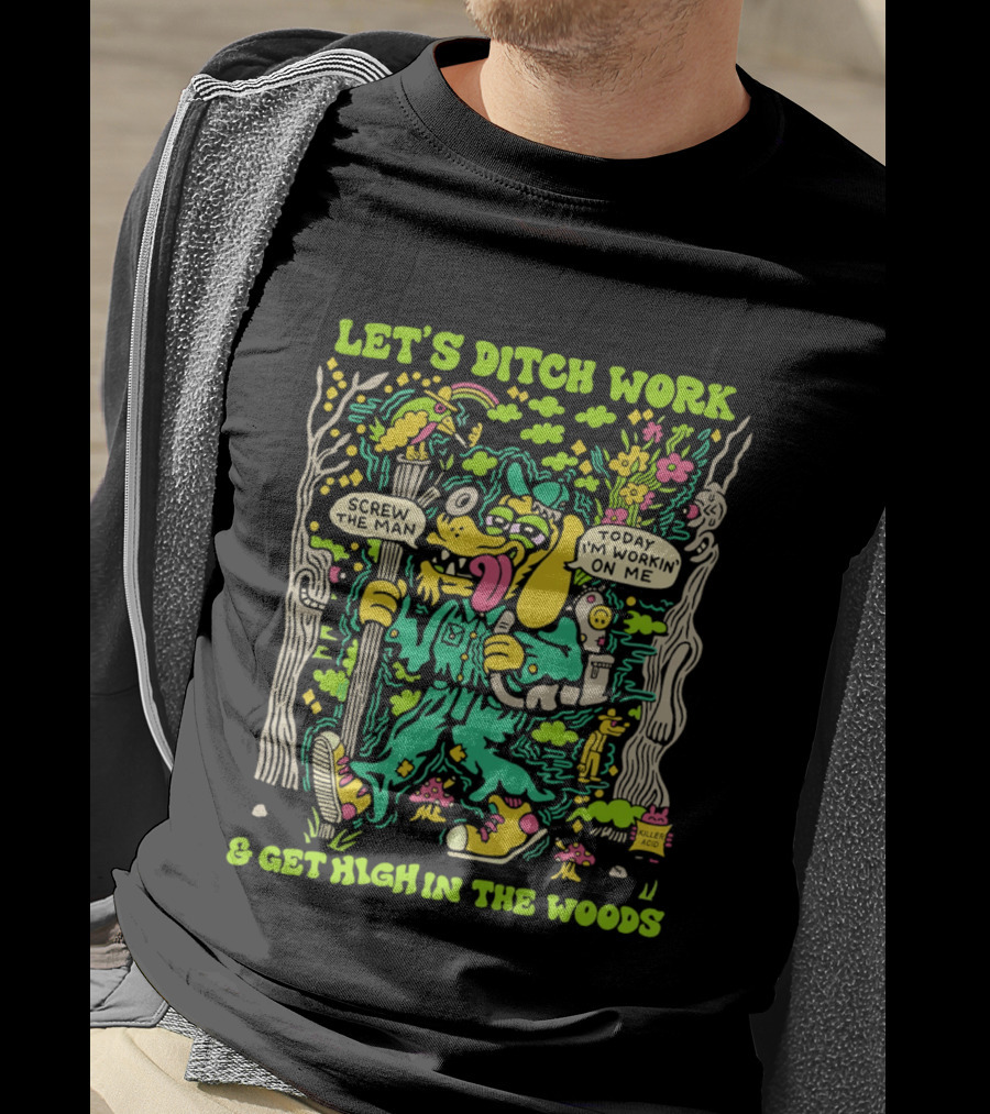 Let's Ditch Work Screw The Man Get High In The Woods Casual Day Off Fun T-Shirt