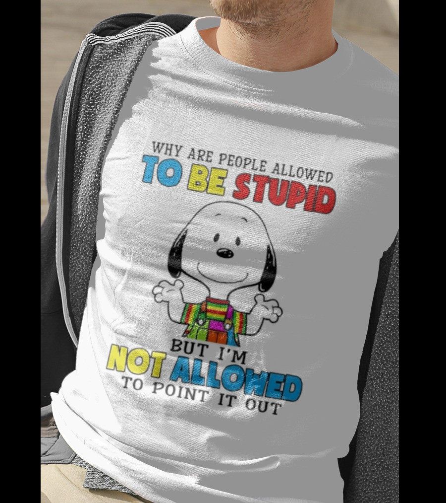 Why Are People Allowed To Be Stupid Snoopy Not Allowed To Point It Out T-Shirt