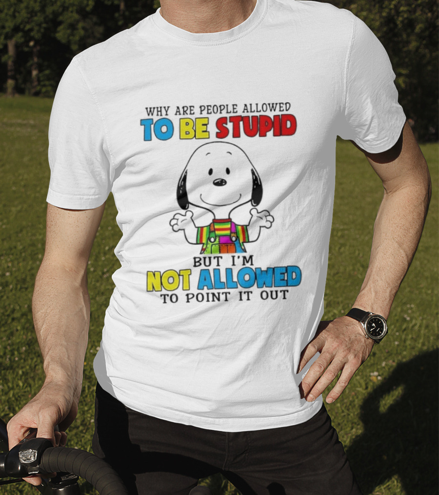 Why Are People Allowed To Be Stupid Snoopy Not Allowed To Point It Out T-Shirt