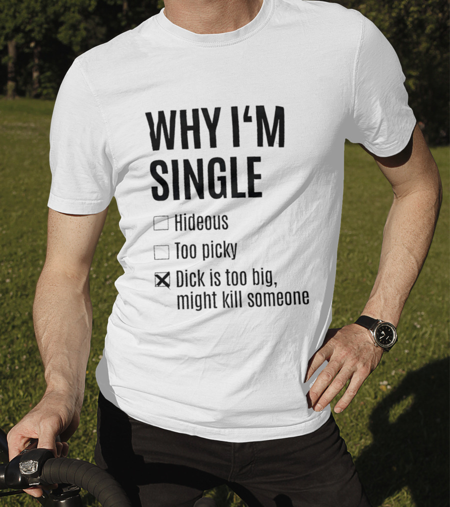 Why I'm Single Hideous Too Picky Dick Is Too Big Might Kill Someone T-Shirt