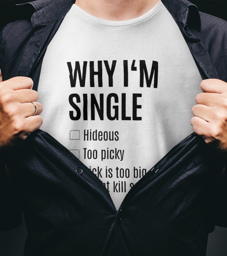 Why I'm Single Hideous Too Picky Dick Is Too Big Might Kill Someone T-Shirt
