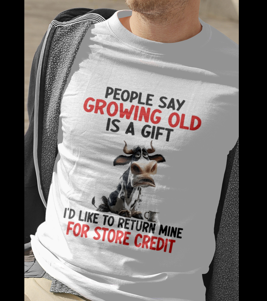 People Say Growing Old Is A Gift I'd Like To Return Mine For Store Credit Cow T-Shirt