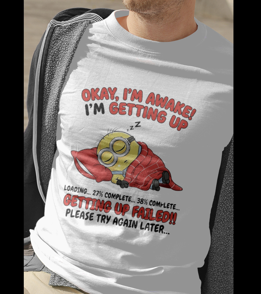 Minion Sleeping Okay I'm Awake I'm Getting Up Getting Up Failed Please Try Again Later T-Shirt