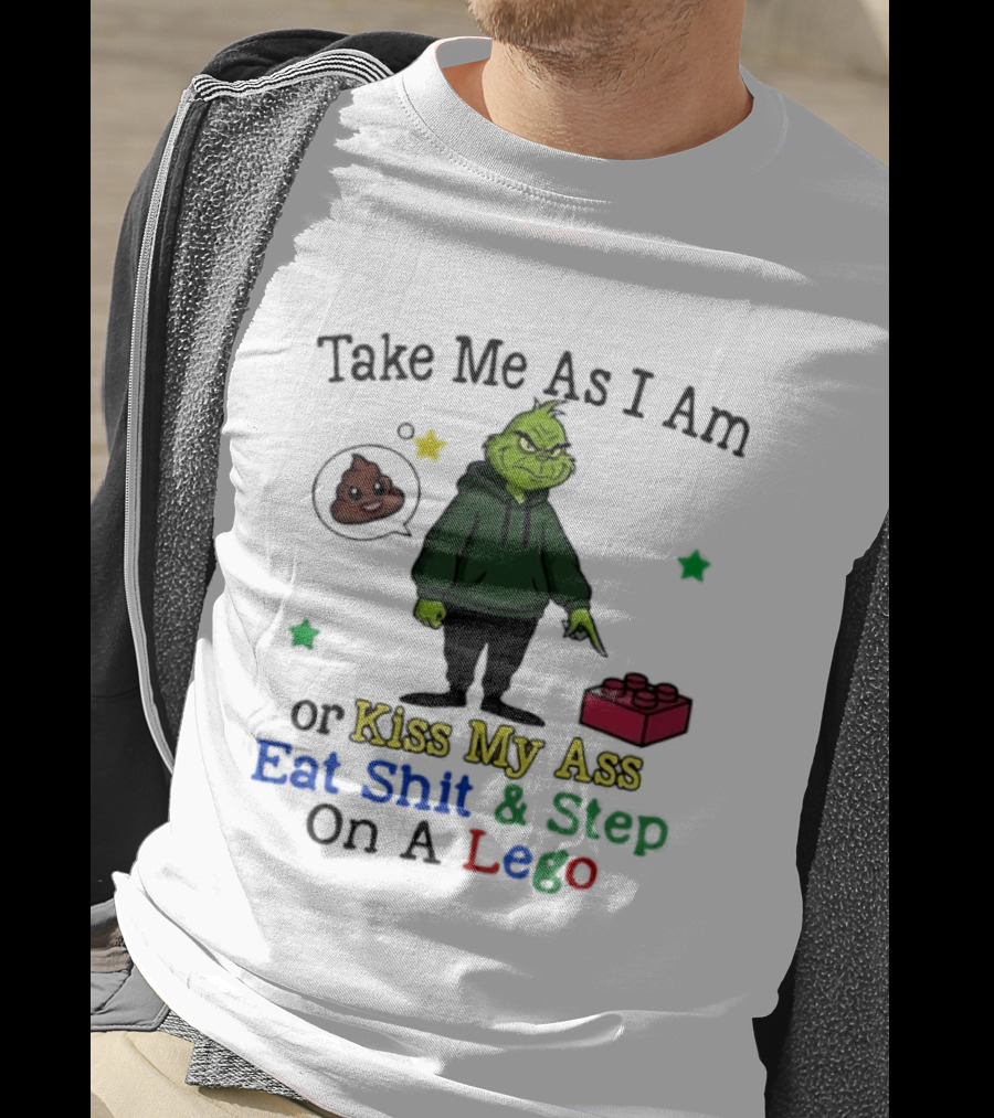 Take Me As I Am Grinch Or Kiss My Ass Eat Shit And Step On A Lego T-Shirt