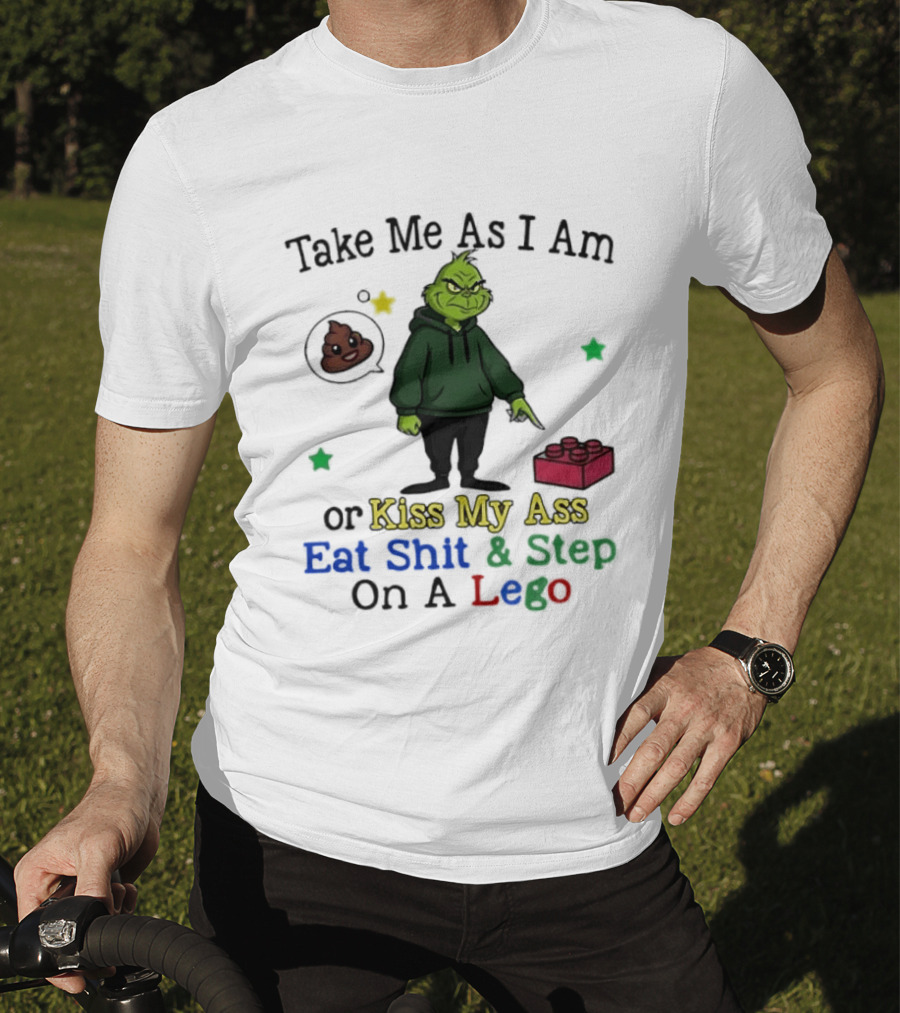 Take Me As I Am Grinch Or Kiss My Ass Eat Shit And Step On A Lego T-Shirt