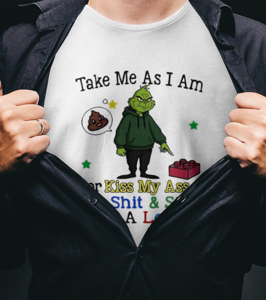 Take Me As I Am Grinch Or Kiss My Ass Eat Shit And Step On A Lego T-Shirt