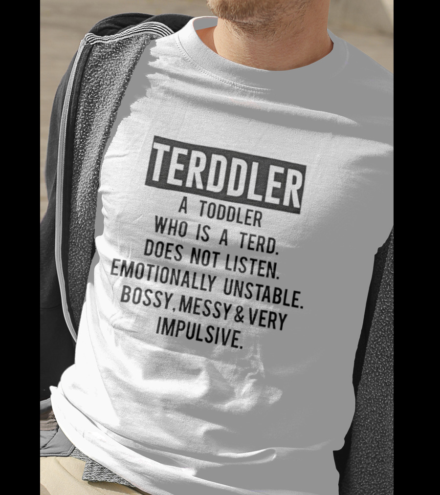TERDDLER A Toddler Who Is A Terd Does Not Listen Emotionally Unstable Bossy Messy Very Impulsive T-Shirt