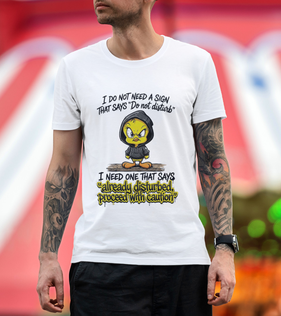 Tweety I Do Not Need A Sign That Says Do Not Disturb Already Disturbed Proceed With Caution T-Shirt