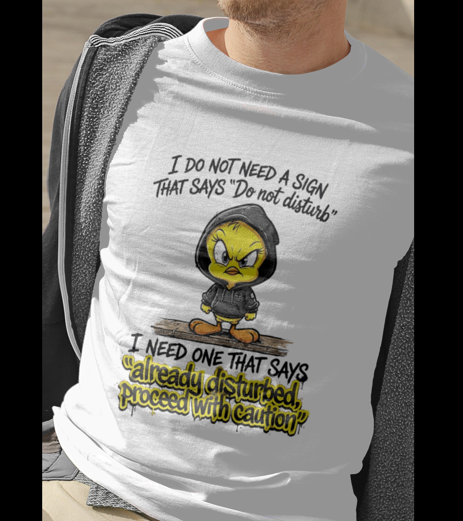 Tweety I Do Not Need A Sign That Says Do Not Disturb Already Disturbed Proceed With Caution T-Shirt