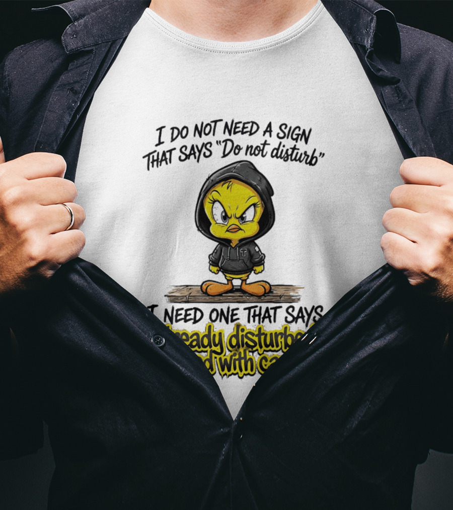 Tweety I Do Not Need A Sign That Says Do Not Disturb Already Disturbed Proceed With Caution T-Shirt