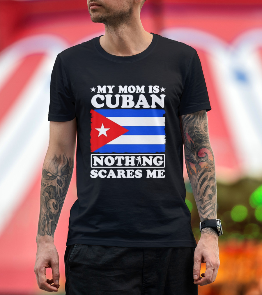 My Mom Is Cuban Cuban Flag Nothing Scares Me T-Shirt