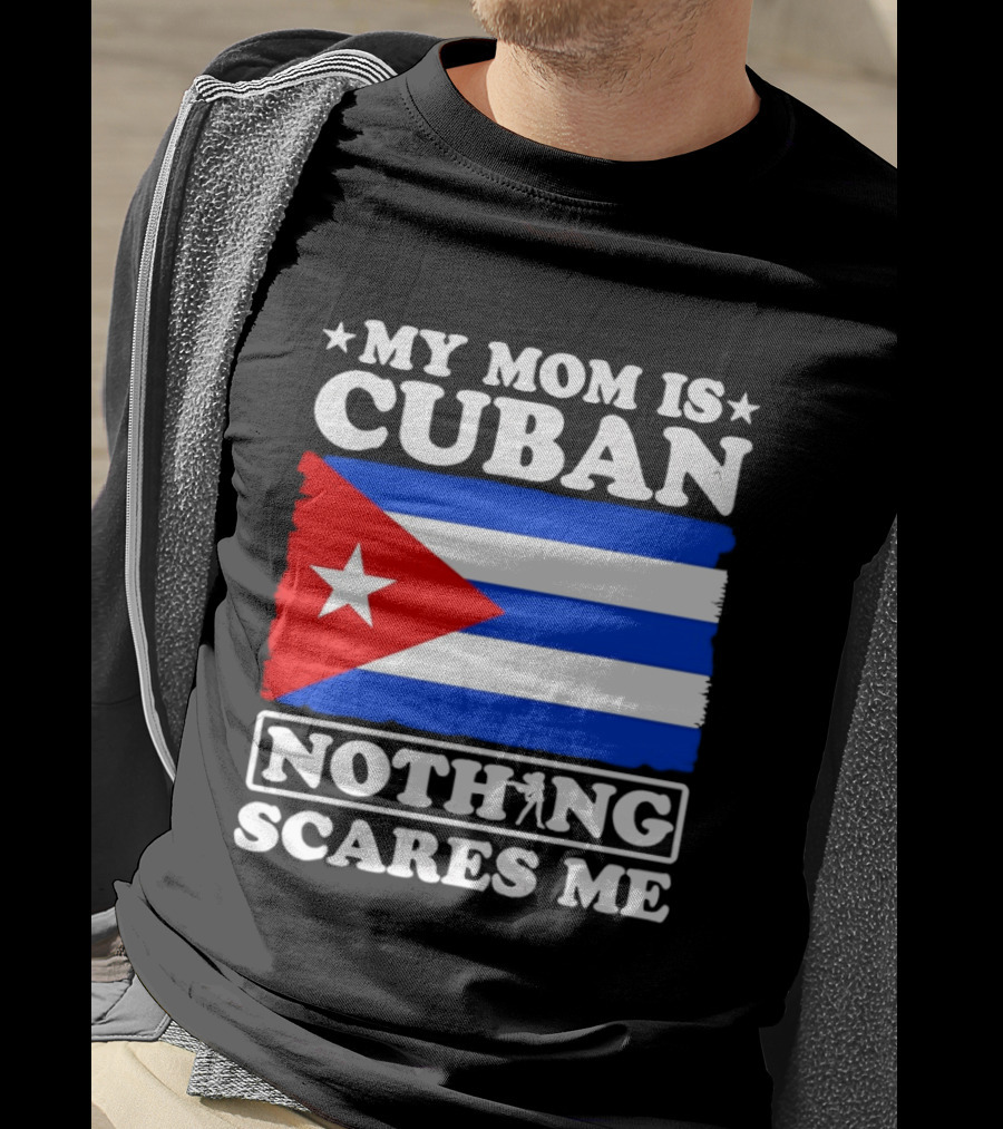 My Mom Is Cuban Cuban Flag Nothing Scares Me T-Shirt