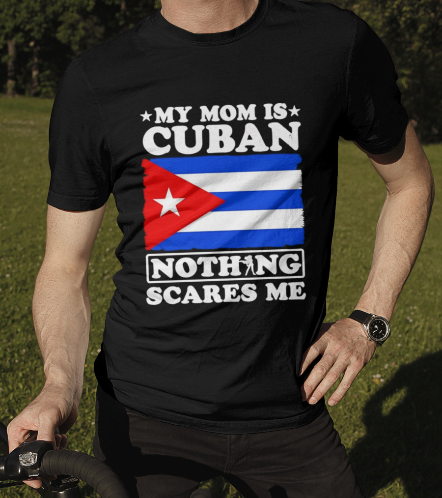 My Mom Is Cuban Cuban Flag Nothing Scares Me T-Shirt