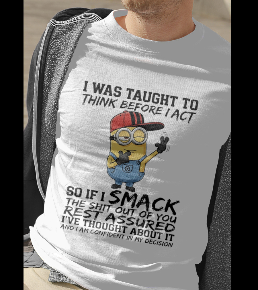 Minions I Was Taught To Think Before I Act Smack You Rest Assured Confident In My Decision T-Shirt