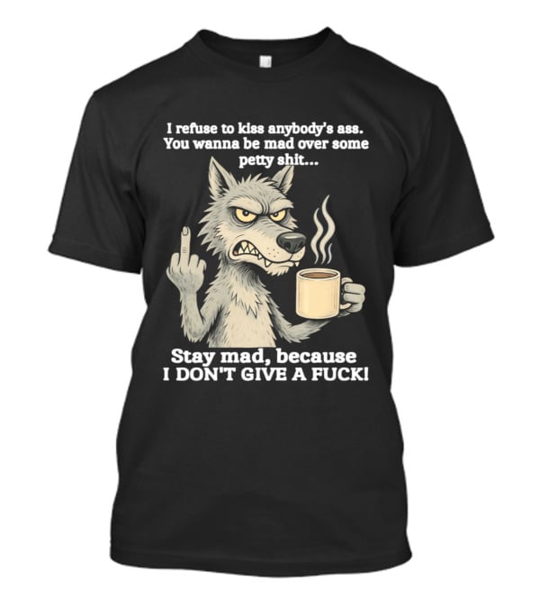 Stay Mad Because I Don't Give A F*ck Refuse To Kiss Anybody's Ass Over Petty Sh*t Wolf Middle Finger T-Shirt