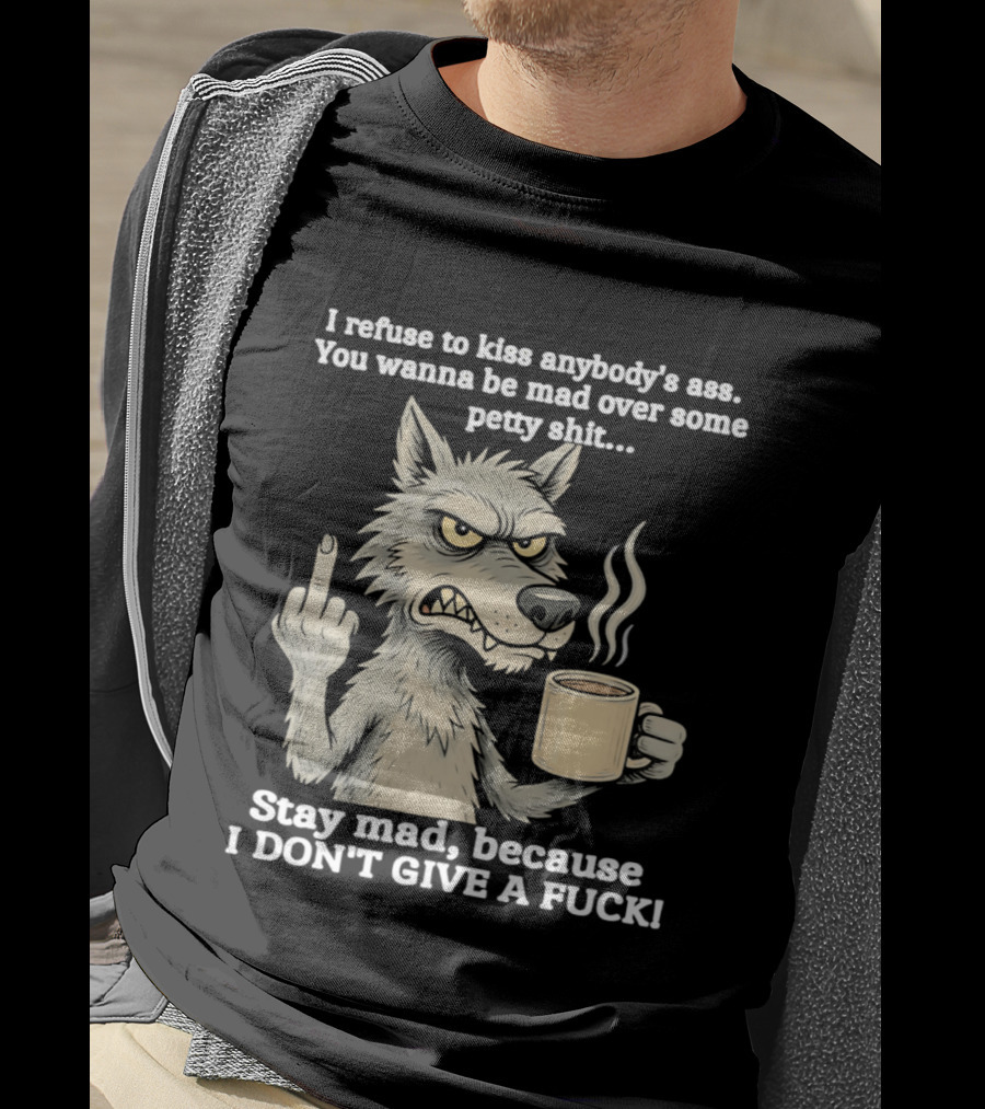 Stay Mad Because I Don't Give A F*ck Refuse To Kiss Anybody's Ass Over Petty Sh*t Wolf Middle Finger T-Shirt