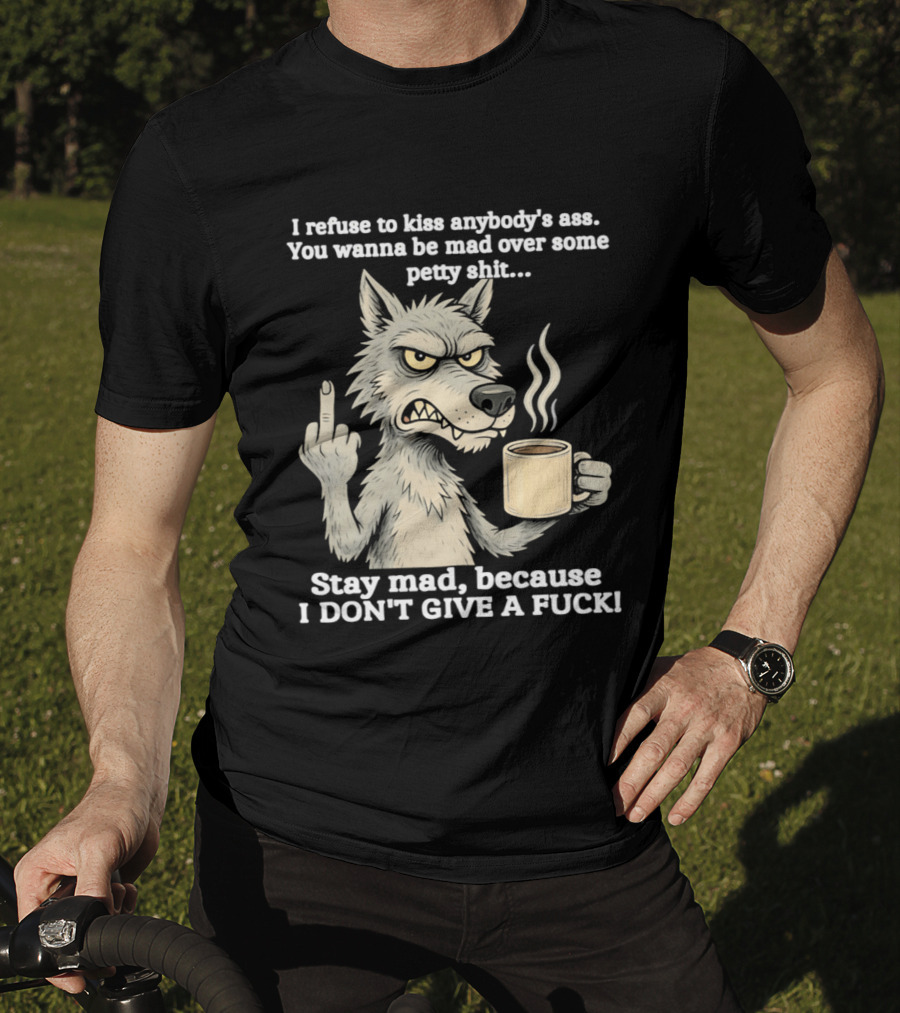 Stay Mad Because I Don't Give A F*ck Refuse To Kiss Anybody's Ass Over Petty Sh*t Wolf Middle Finger T-Shirt
