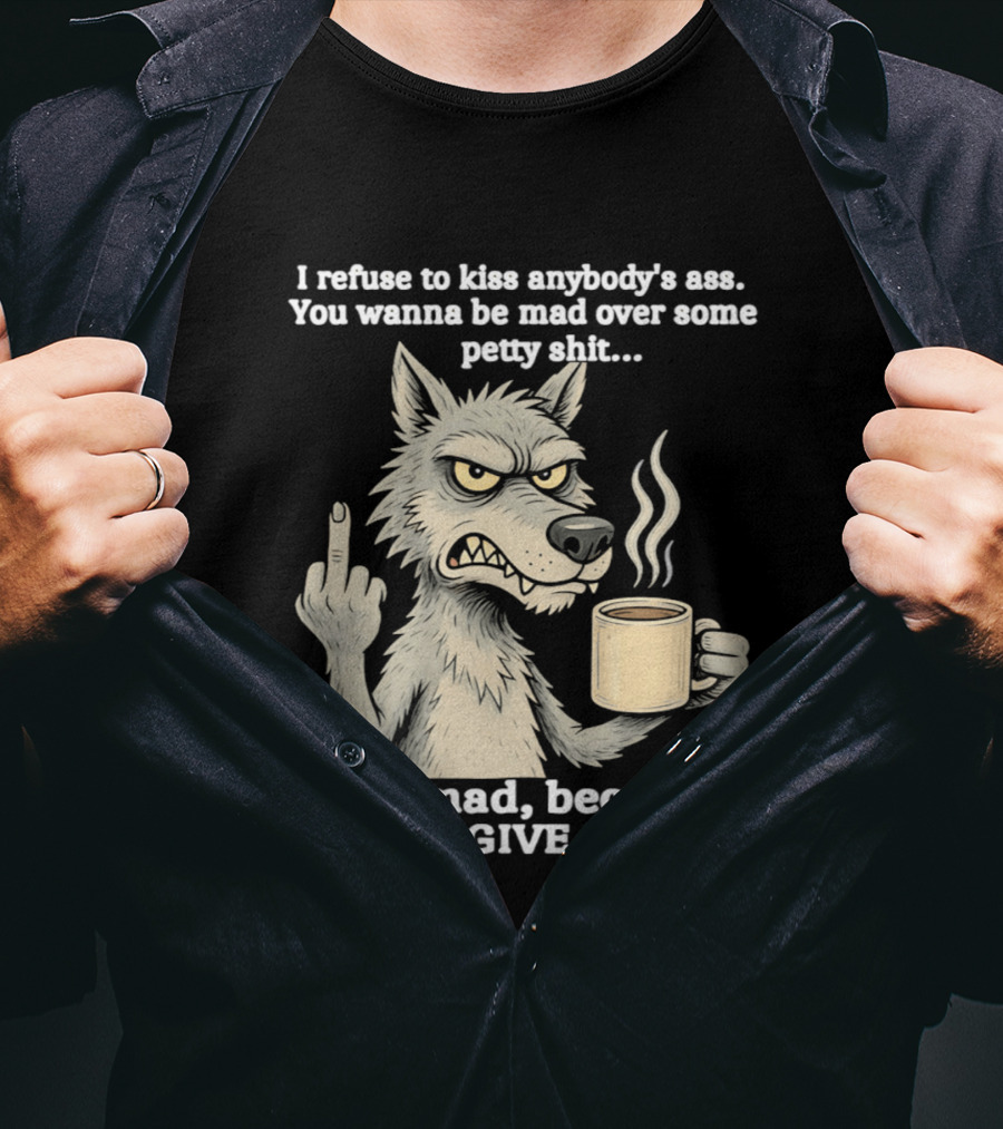 Stay Mad Because I Don't Give A F*ck Refuse To Kiss Anybody's Ass Over Petty Sh*t Wolf Middle Finger T-Shirt