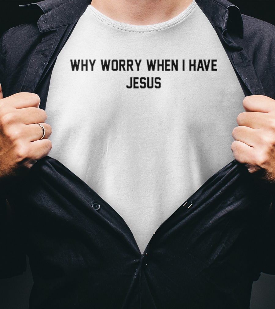 Why Worry When I Have Jesus Christian Faith T-Shirt