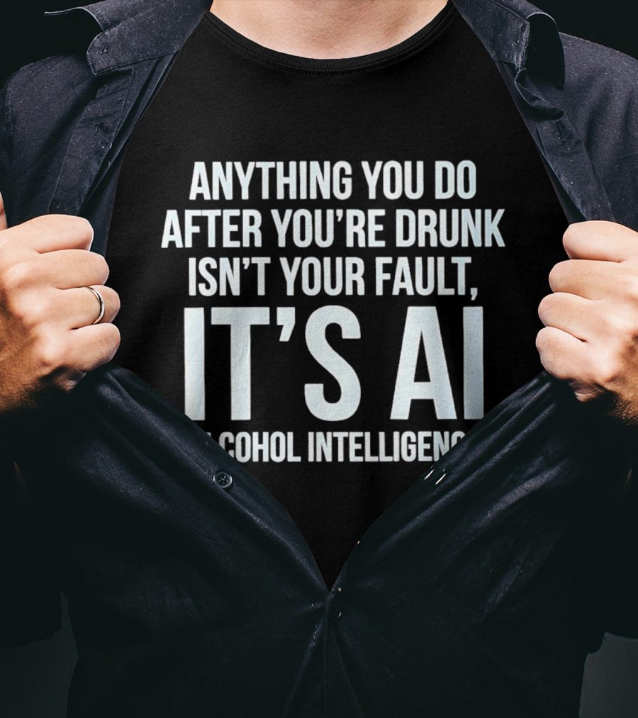 Anything You Do After You're Drunk Isn't Your Fault It's AI Alcohol Intelligence T-Shirt