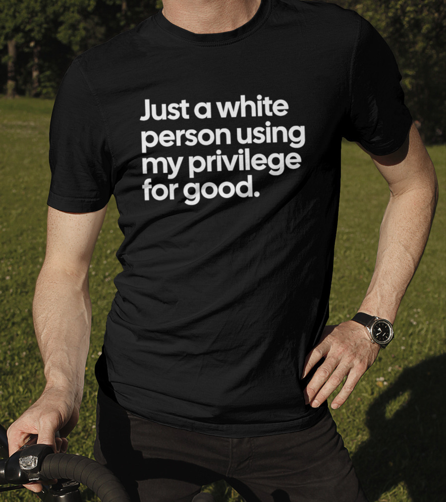 Just A White Person Using My Privilege For Good T-Shirt