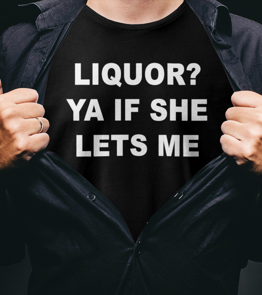 Liquor Ya If She Lets Me Bold Text Question And Answer Phrase T-Shirt