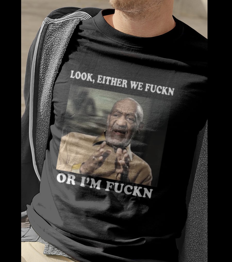 LOok Either We Fuckn Or I’m Fuckn T-Shirt