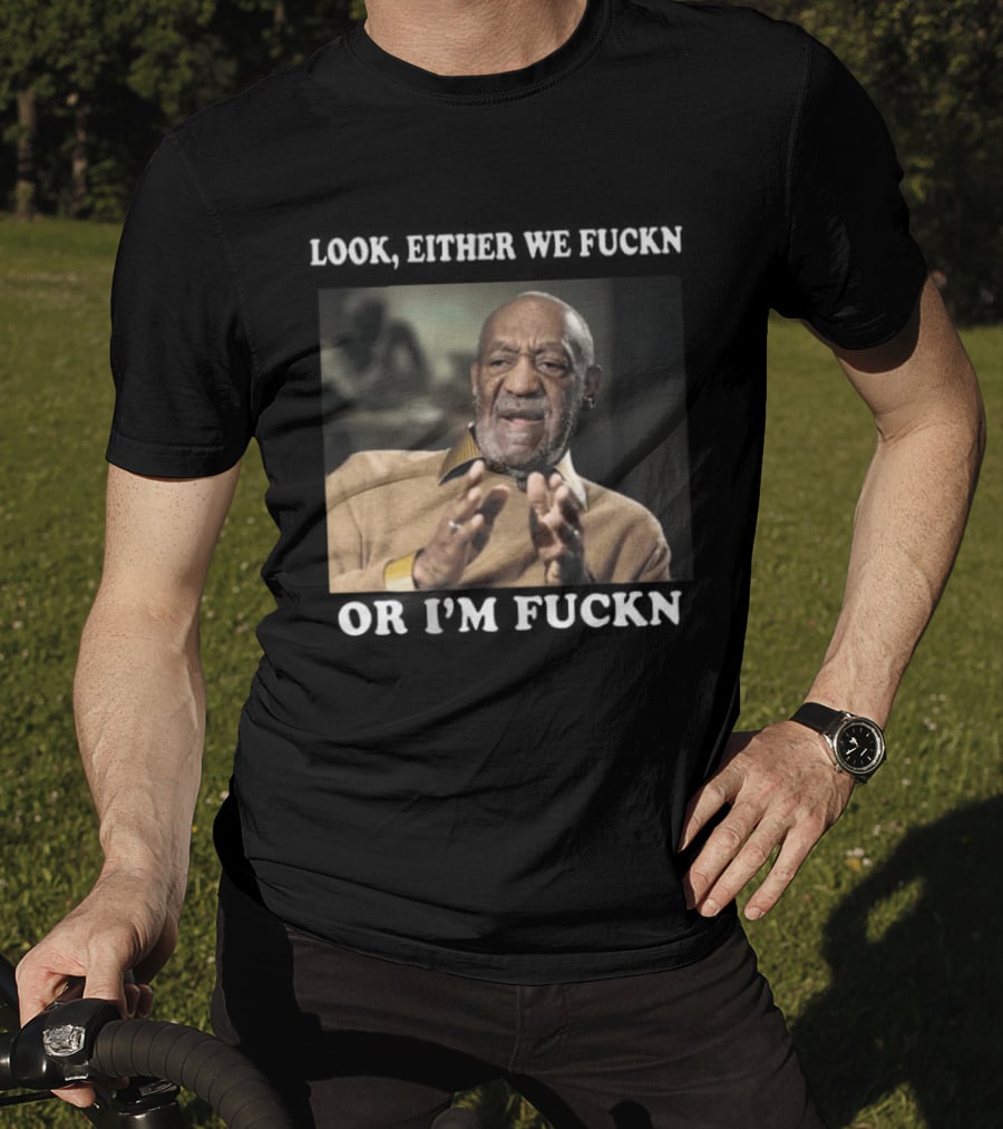 LOok Either We Fuckn Or I’m Fuckn T-Shirt