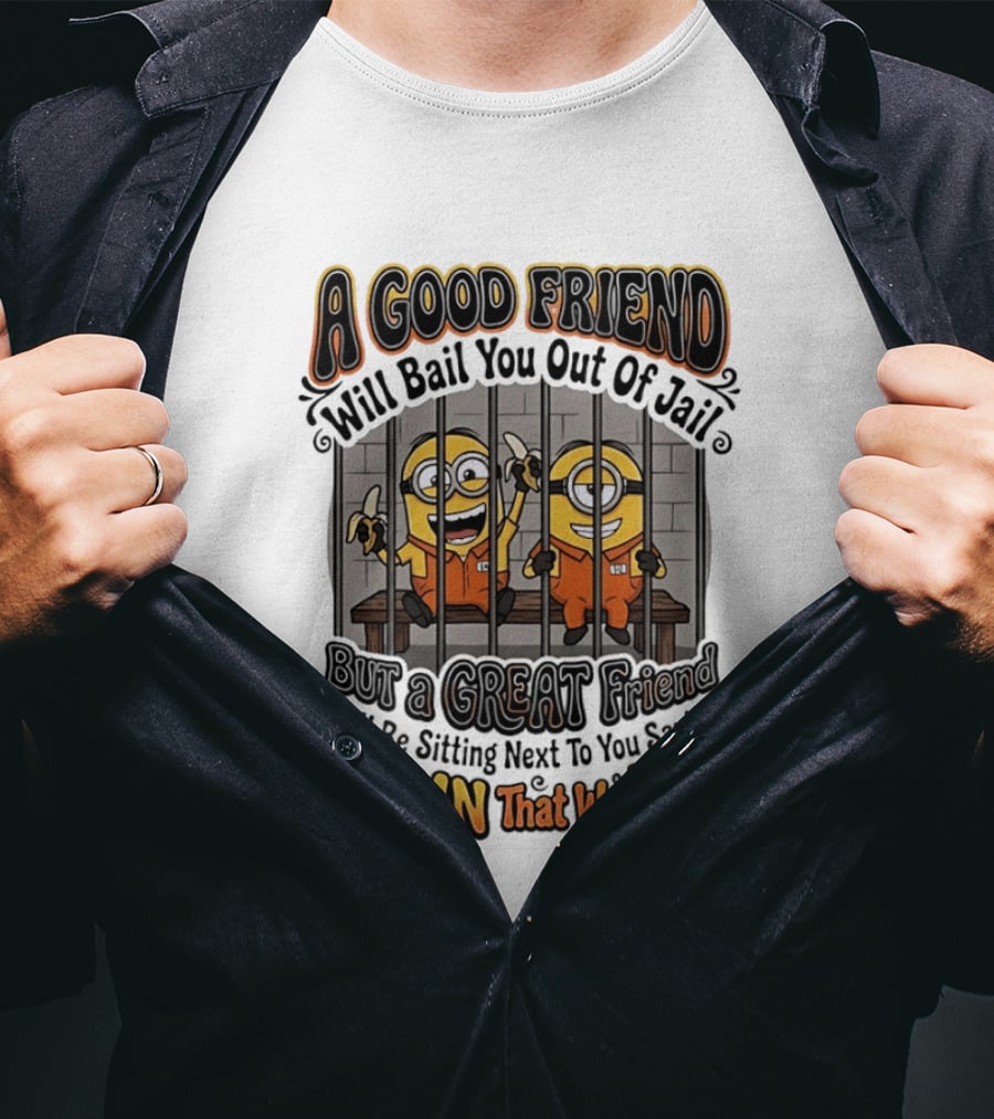 A Good Friend Will Bail You Out Of Jail But A Great Friend Will Be Sitting Next To You Saying Damn That Was Fun Minions T-Shirt