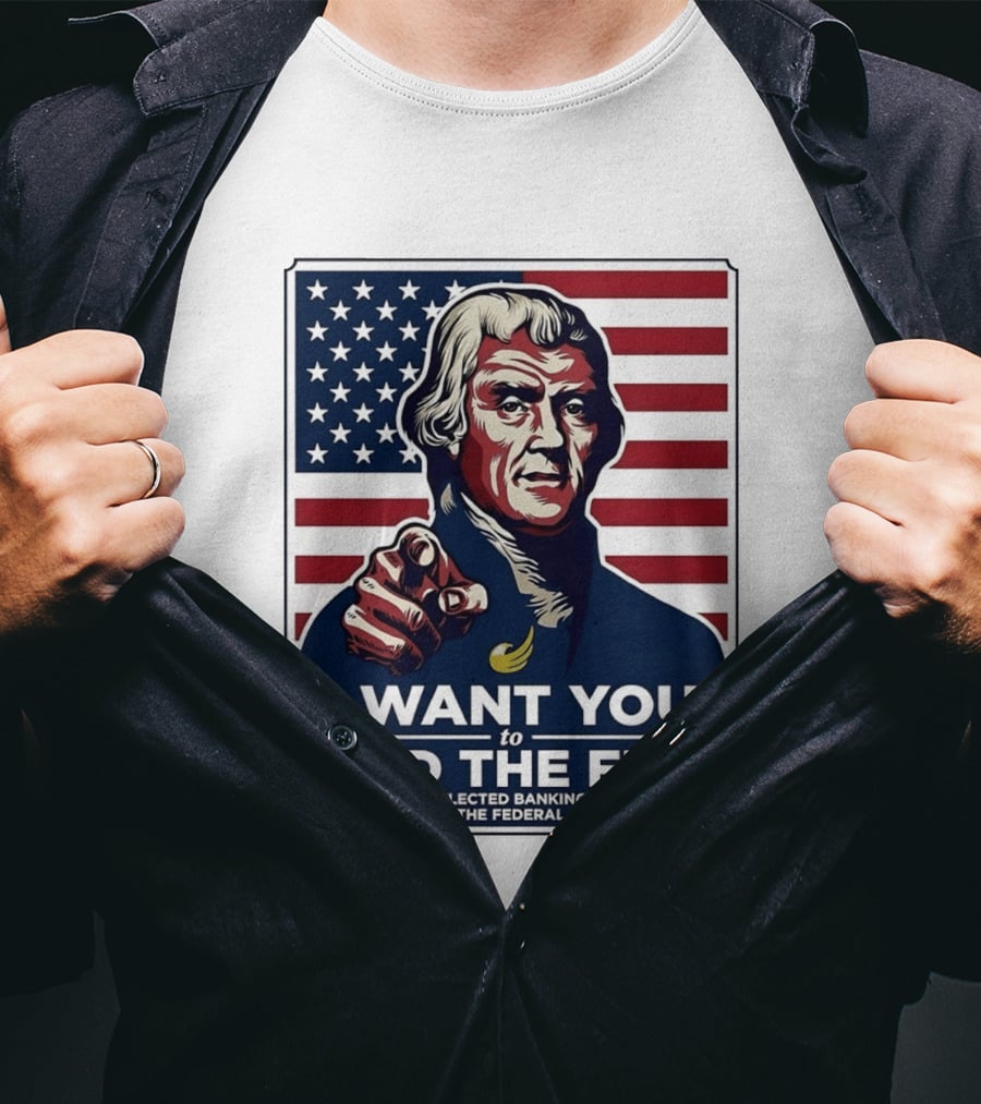Thomas Jefferson I Want You To End The Fed Say No To Unelected Banking Monopolies Abolish The Federal Reserve T-Shirt