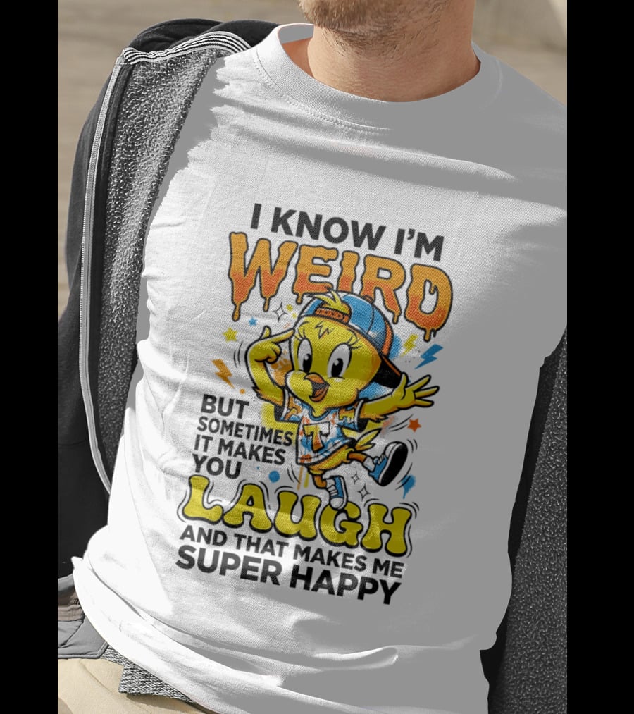 Tweety I Know I'm Weird Sometimes It Makes You Laugh And That Makes Me Super Happy T-Shirt