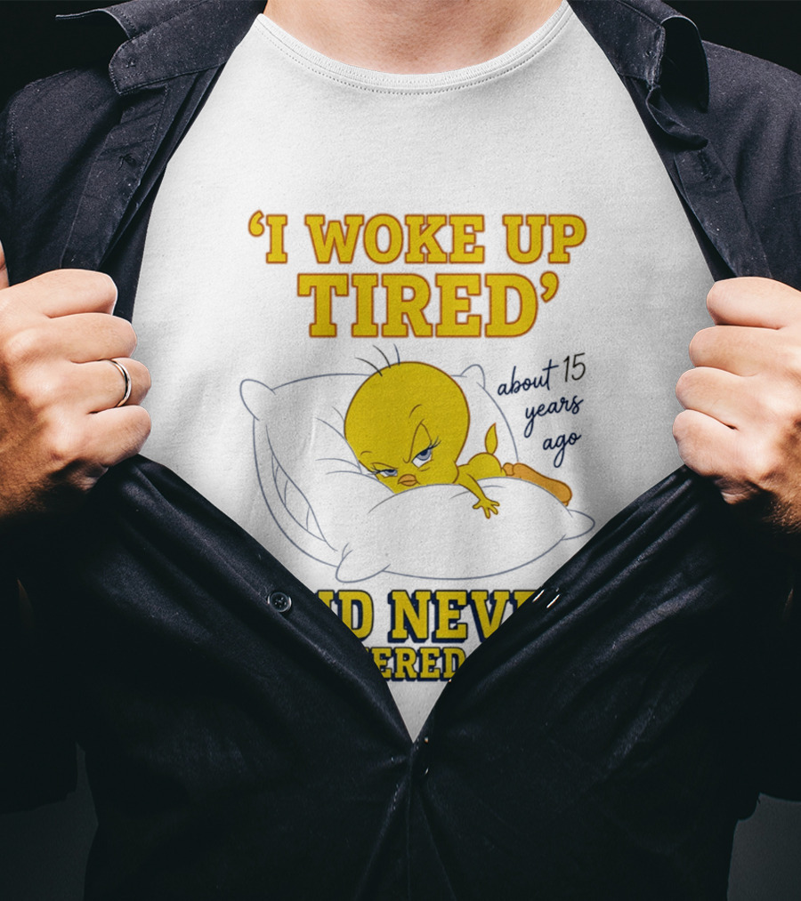 I Woke Up Tired Tweety Never Recovered Since About 15 Years Ago T-Shirt