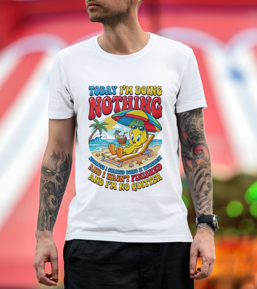 Tweety Today I'm Doing Nothing Beach Relaxation Because I Started Doing It Yesterday And I Wasn't Finished And I'm No Quitter T-Shirt