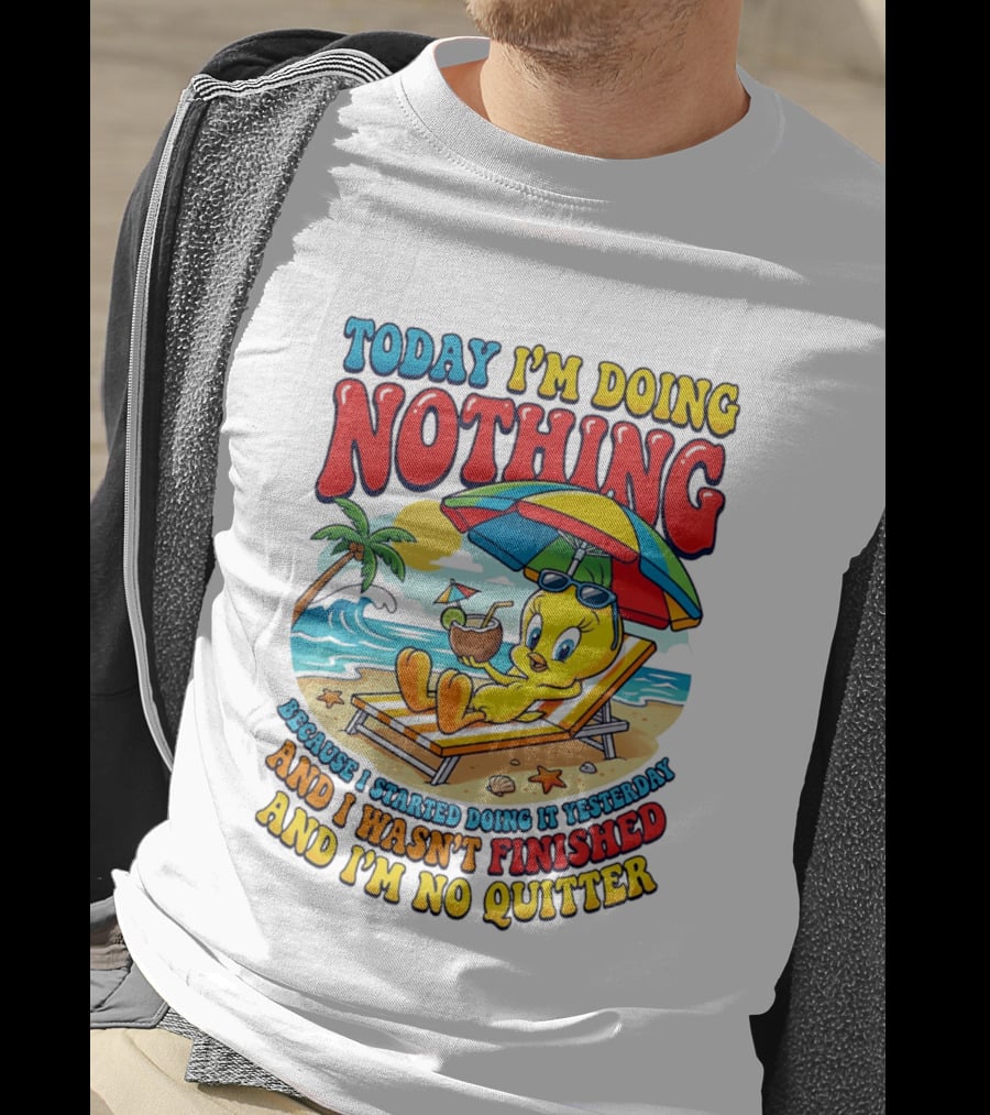 Tweety Today I'm Doing Nothing Beach Relaxation Because I Started Doing It Yesterday And I Wasn't Finished And I'm No Quitter T-Shirt