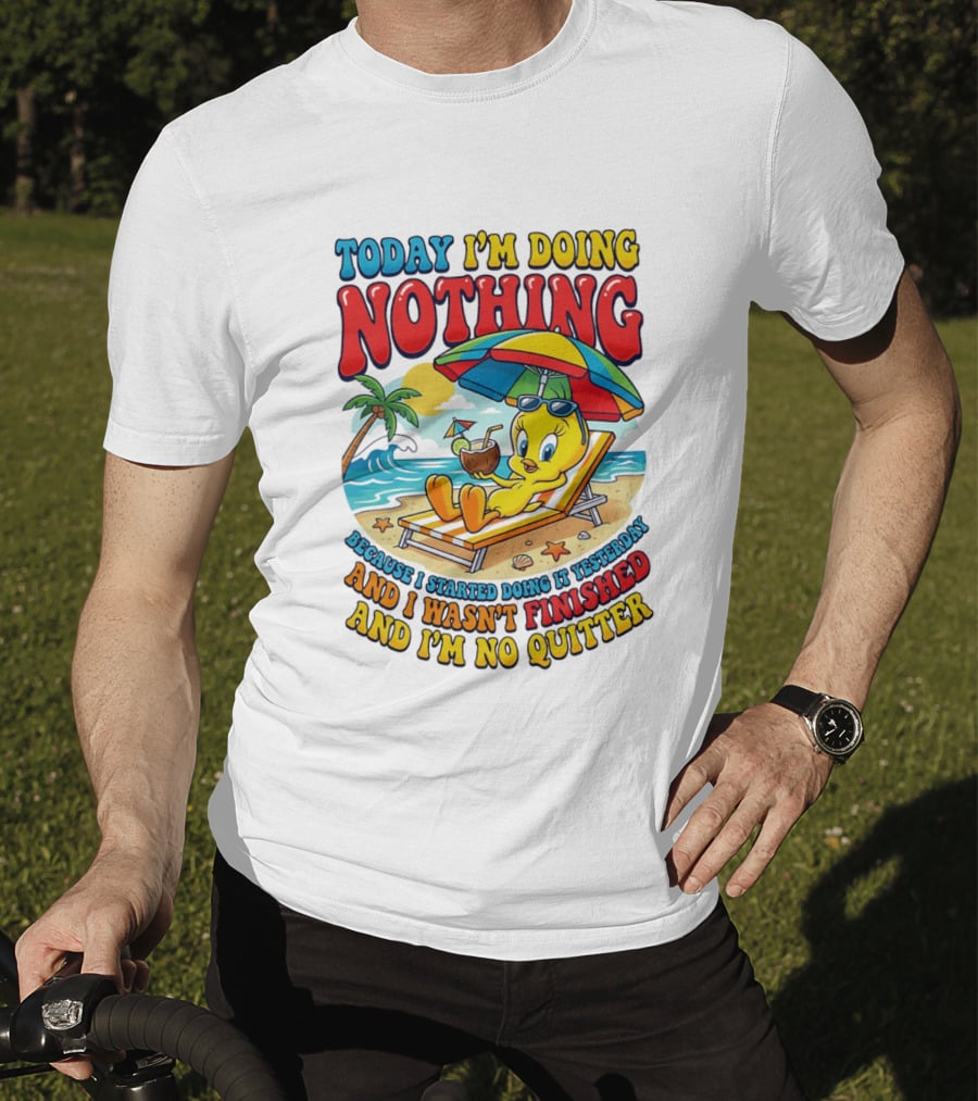 Tweety Today I'm Doing Nothing Beach Relaxation Because I Started Doing It Yesterday And I Wasn't Finished And I'm No Quitter T-Shirt