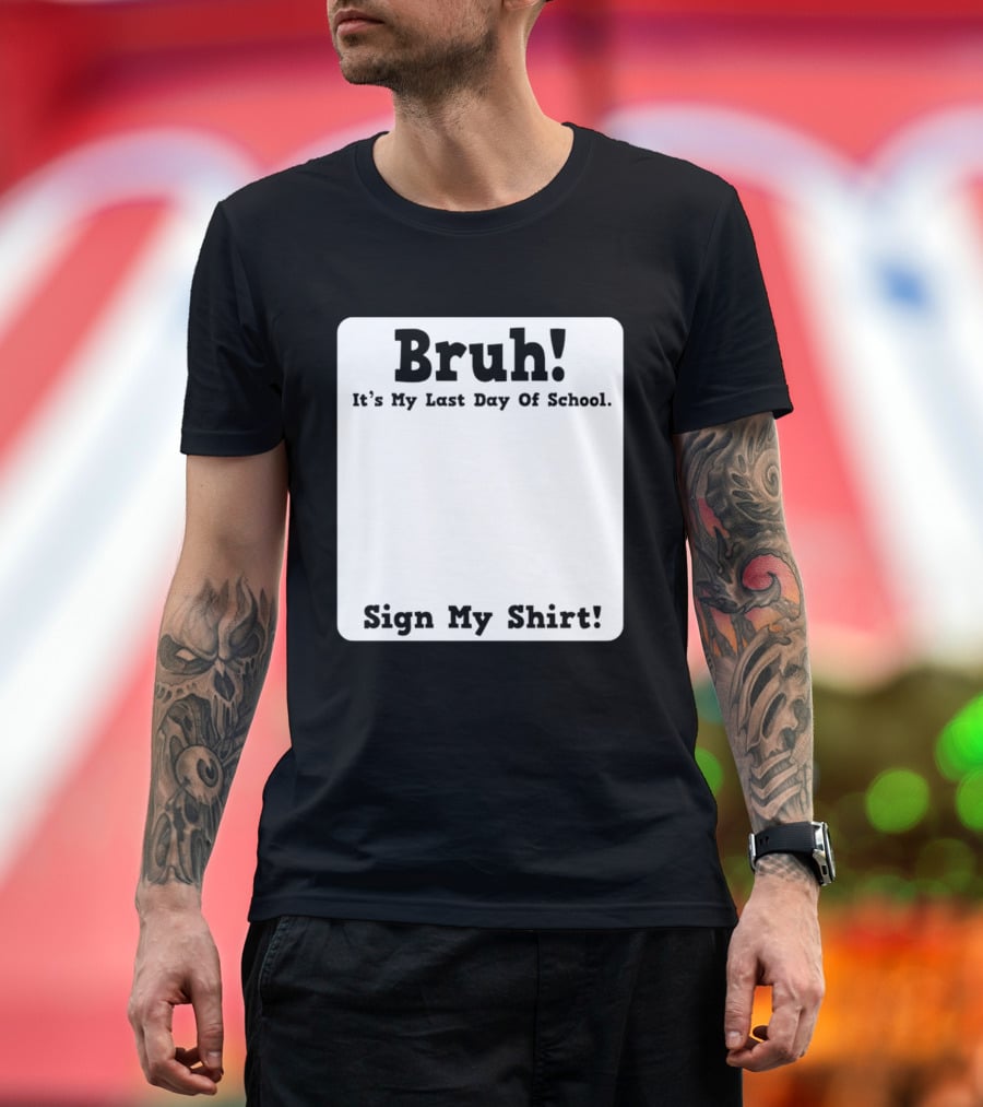 Bruh It's My Last Day Of School Sign My T-Shirt