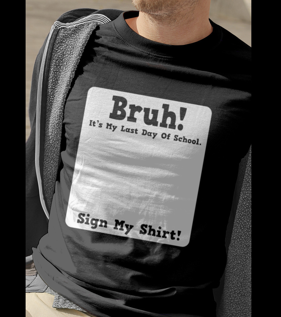 Bruh It's My Last Day Of School Sign My T-Shirt