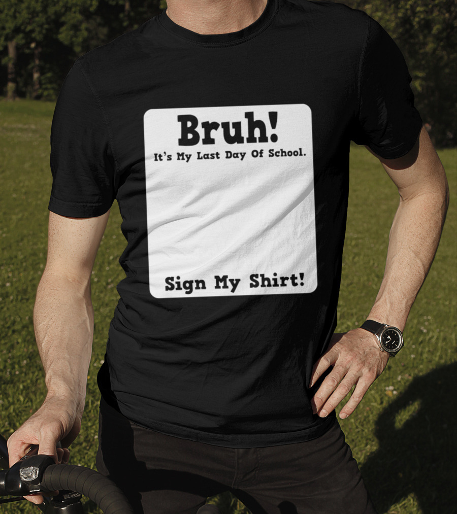 Bruh It's My Last Day Of School Sign My T-Shirt