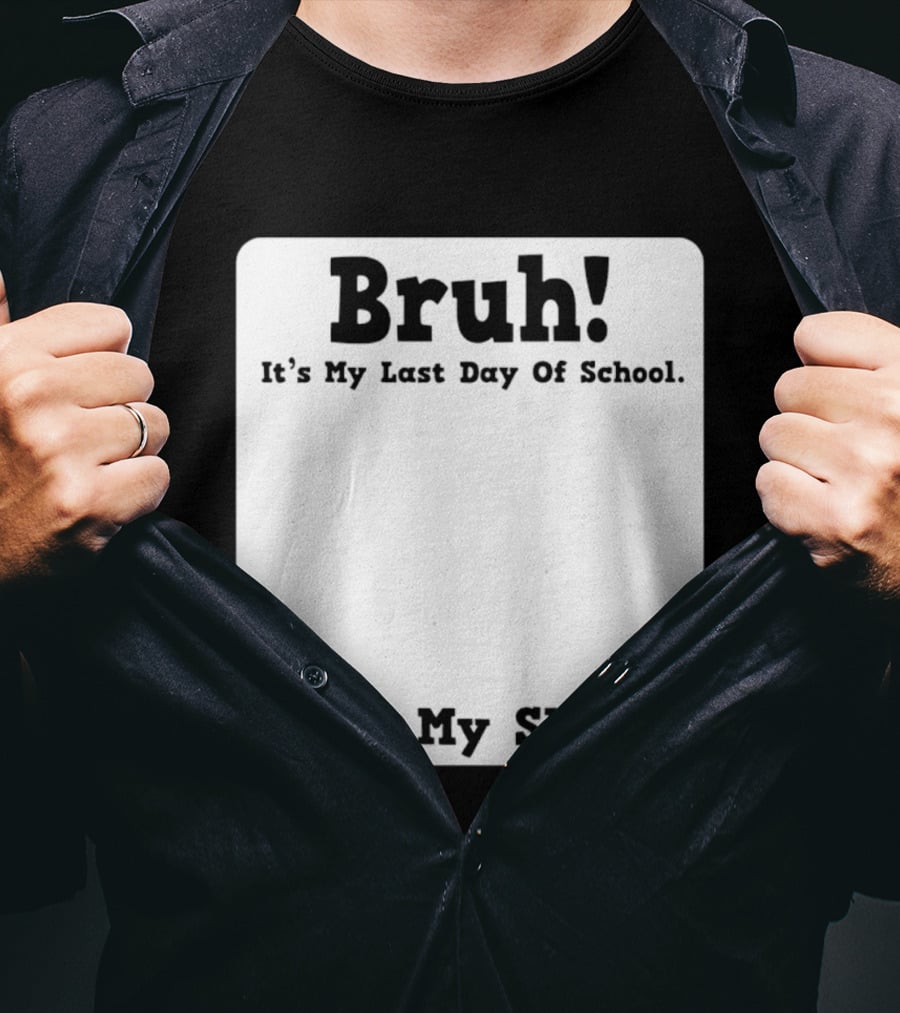 Bruh It's My Last Day Of School Sign My T-Shirt