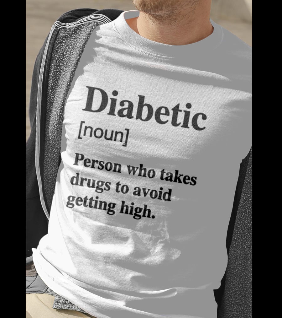 Diabetic Noun Person Who Takes Drugs To Avoid Getting High T-Shirt