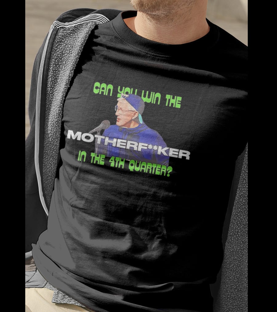 Seahawks Coach Pete Carroll Can You Win The Motherf**ker In The 4th Quarter T-Shirt